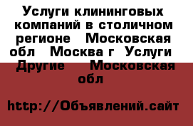 Услуги клининговых компаний в столичном регионе - Московская обл., Москва г. Услуги » Другие   . Московская обл.